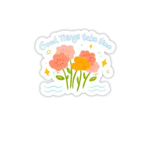 Good Things take time Sticker