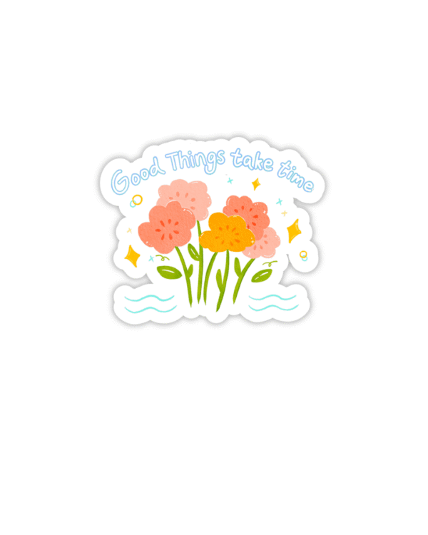 Good Things take time Sticker